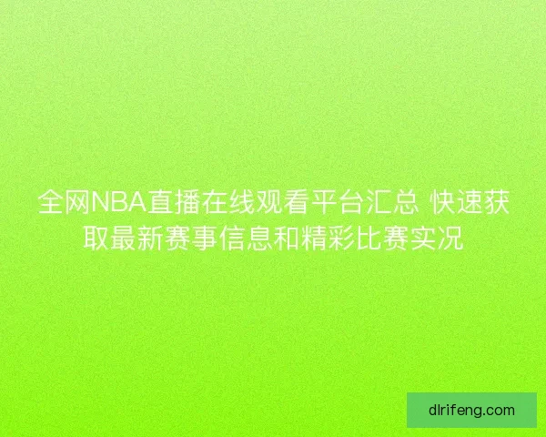 全网NBA直播在线观看平台汇总 快速获取最新赛事信息和精彩比赛实况