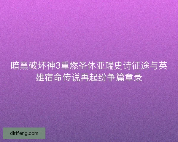 暗黑破坏神3重燃圣休亚瑞史诗征途与英雄宿命传说再起纷争篇章录